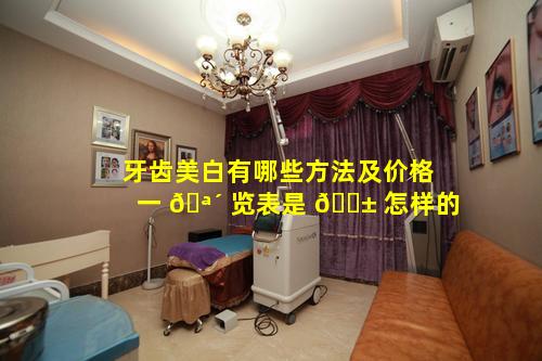 牙齿美白有哪些方法及价格一 🪴 览表是 🐱 怎样的
